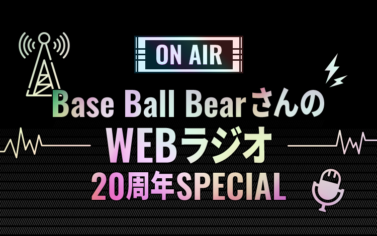 Base Ball BearさんのWEBラジオ
20周年SPEACIAL