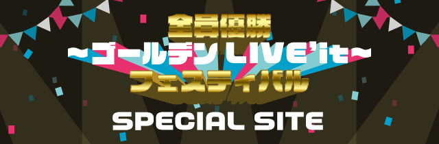 全員優勝フェスティバル ～ゴールデンLIVE’it!～ SPECIAL SITE