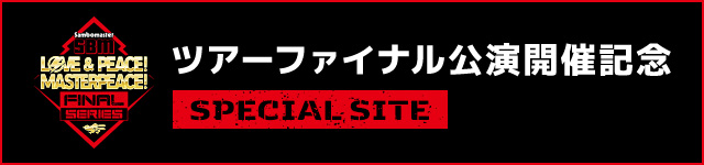 ラブ&ピース!マスターピース!ツアーファイナル公演開催記念 SPECIAL SITE