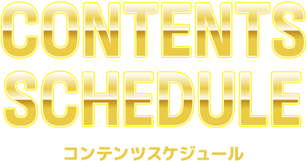 CONTENTS SCHEDULE コンテンツスケジュール