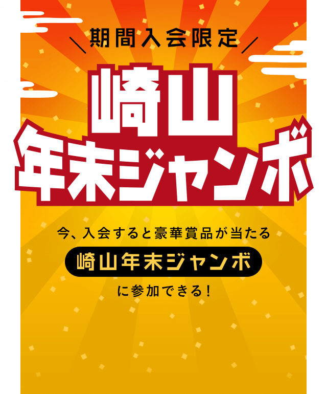 期間入会限定崎山年末ジャンボ今、入会すると
豪華賞品が当たる
崎山年末ジャンボに参加できる!