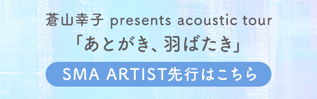 蒼山幸子 presents acoustic tour「あとがき、羽ばたき」SMA ARTIST先行はこちら