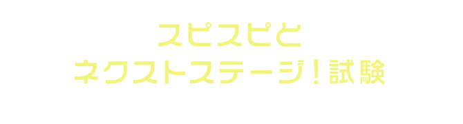 スピスピとネクストステージ!試験