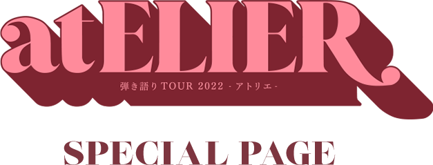 弾き語り TOUR 2022 atELIER -アトリエ- special page