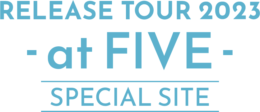 RELEASE TOUR 2023 -at FIVE- SPECIAL SITE