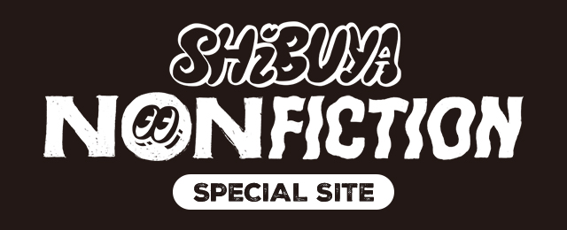 「SHIBUYA NONFICTION」SPECIAL SITE