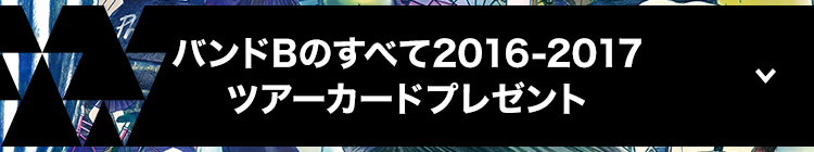 バンドBのすべて2016-2017　ツアーカードプレゼント