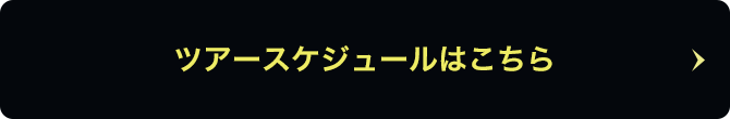 <ツアースケジュールはこちら>