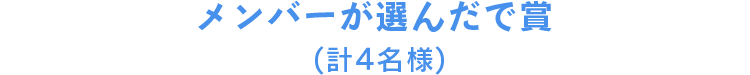 メンバーが選んだで賞 (計4名様)