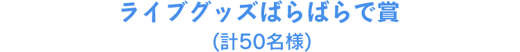 ライブグッズばらばらで賞(計50名様)