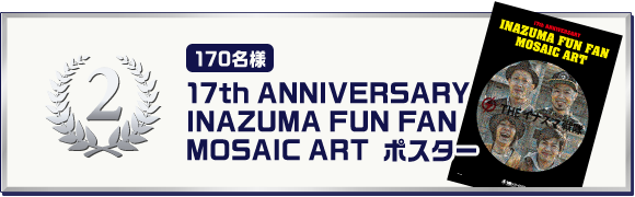 ▼2等:17th ANNIVERSARY INAZUMA FUN FAN MOSAIC ART　ポスター