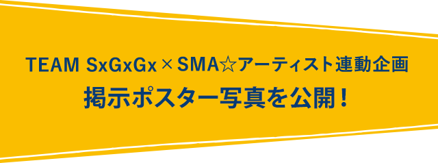 【TEAM SxGxGx × SMA☆アーティスト連動企画】掲示ポスター写真を公開!