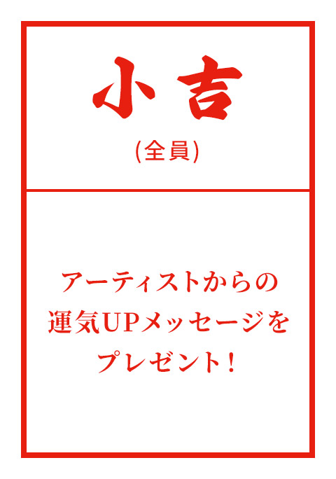 小吉 (全員) アーティストからの運気UPメッセージをプレゼント!