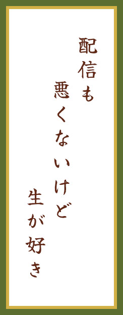 配信も　悪くないけど　生が好き