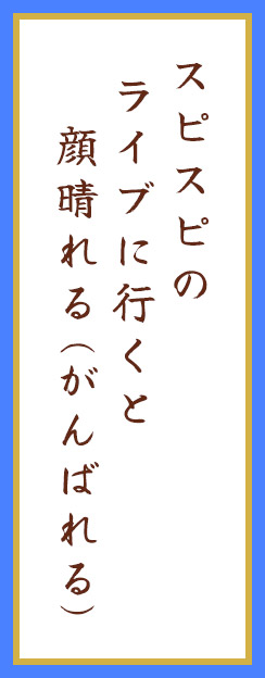 スピスピの ライブに行くと 顔晴れる(がんばれる)