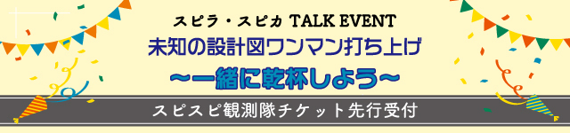 スピラ・スピカ TALK EVENT 『未知の設計図ワンマン打ち上げ～一緒に乾杯しよう～』