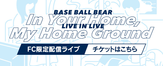 Base Ball Bear FC限定ライブ <br>「LIVE IN LIVE 〜IN YOUR HOME,MY HOME GROUND〜」 