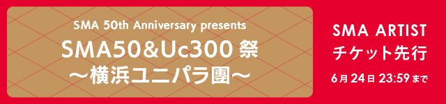 SMA 50th Anniversary presents「SMA50&Uc300祭～横浜ユニパラ團～」<br>SMA ARTIST先行