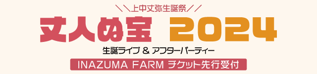 上中丈弥生誕祭 「丈人ぬ宝 2024 ～OMG!悲しき46～」<br>INAZUMA FARM チケット先行受付