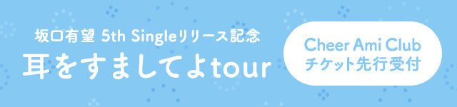 坂口有望 5th Singleリリース記念｢耳をすましてよtour｣<br>Cheer Ami Club先行