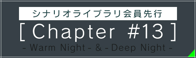 シナリオライブラリ 会員先行<br>[Chapter #13]<br>-Warm Night-&-Deep Night-