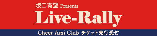 坂口有望Presents ｢Live-Rally」<br>Cheer Ami Clubチケット先行受付