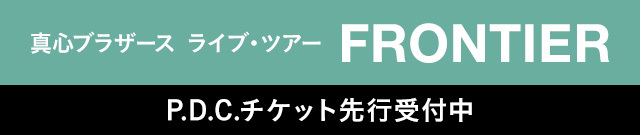 真心ブラザーズライブ・ツアー『FRONTIER』<br>P.D.C.チケット先行