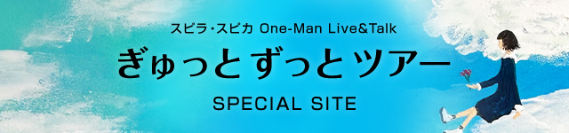 スピラ・スピカ One-Man Live&Talk ぎゅっと ずっと ツアー SPECIAL SITE