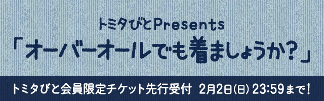 トミタびとPresents『オーバーオールでも着ましょうか?』<br>トミタびと先行