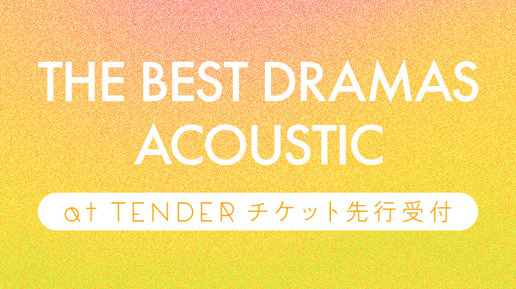 「THE BEST DRAMAS ACOUSTIC」at TENDERチケット先行受付