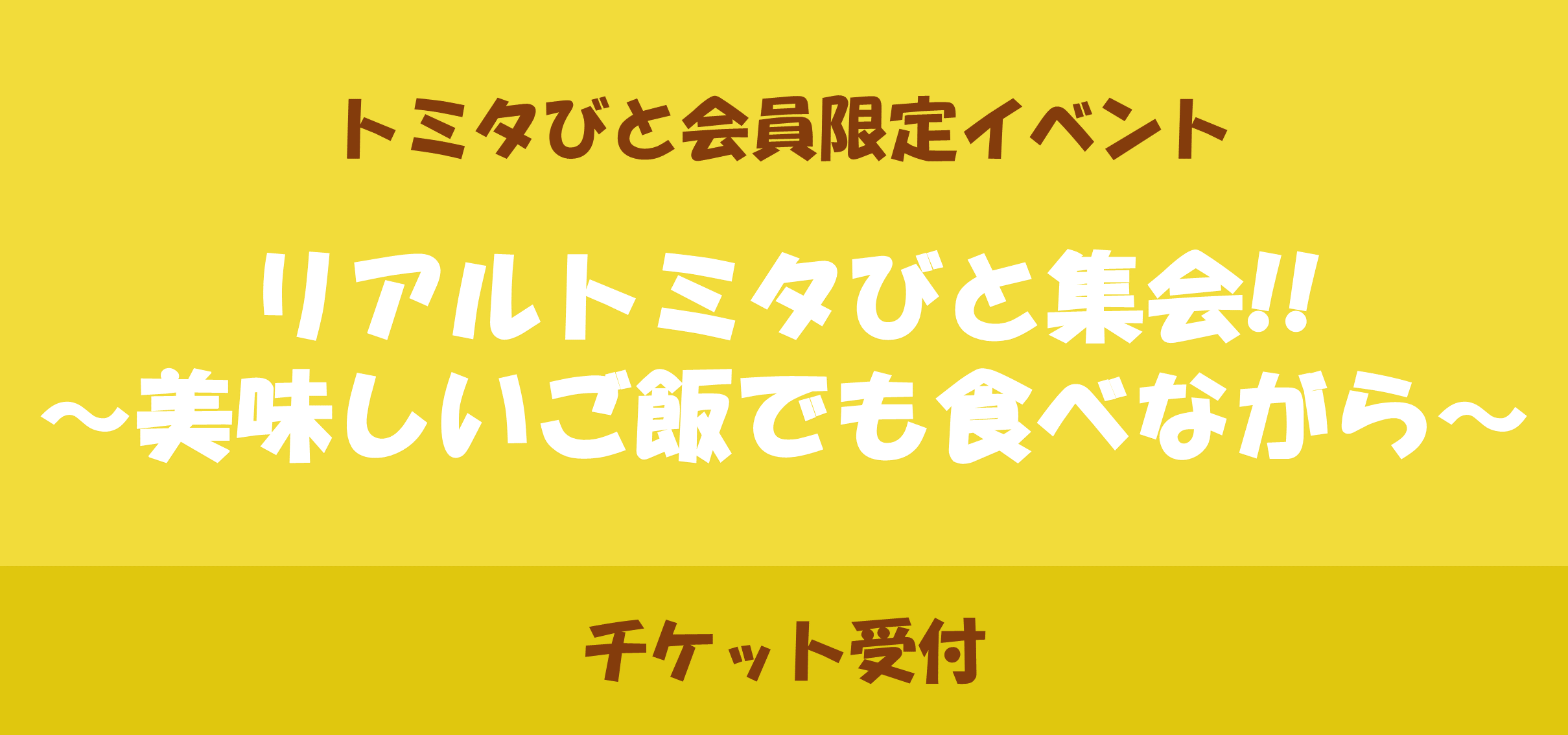 リアルトミタびと集会‼ <br> ～美味しいご飯でも食べながら～ <br> チケット先行先着受付