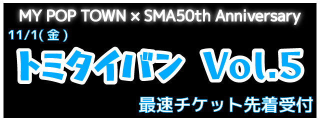 MY POP TOWN ×SMA50th Anniversary<br>トミタイバン Vol.5 <br> チケット受付