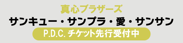 真心ブラザーズ『サンキュー・サンプラ・愛・サンサン』<br>P.D.C.チケット先行