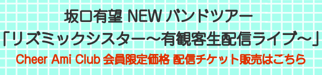 坂口有望 NEWバンドツアー<br> 「リズミックシスター～有観客生配信ライブ～」<br>Cheer Ami Club<br>チケット受付開始