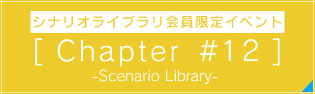 シナリオライブラリ限定イベント<br>[Chapter #12]<br>-Scenario Library-