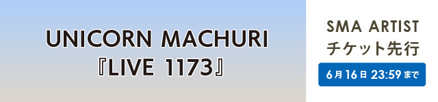 UNICORN MACHURI 『LIVE 1173』<br>SMA ARTIST先行