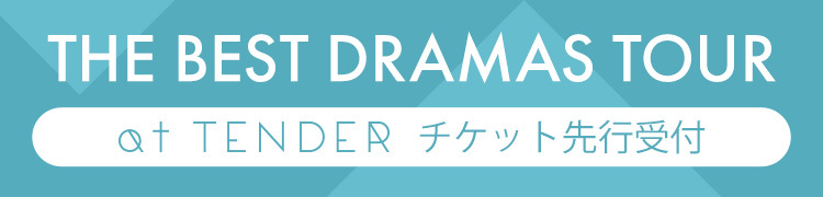 「THE BEST DRAMAS TOUR」at TENDERチケット先行受付