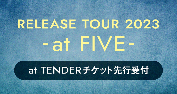 「RELEASE TOUR 2023 -at FIVE-」at TENDERチケット先行受付