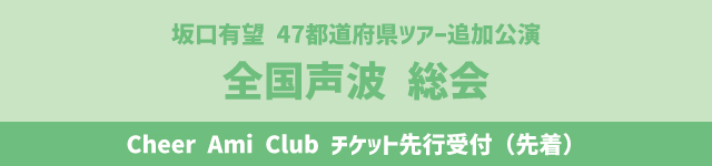 坂口有望 47都道府県ツアー追加公演｢全国声波 総会｣<br>Cheer Ami Club チケット先行受付(先着)