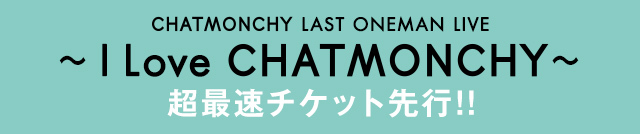 CHATMONCHY LAST ONEMAN LIVE ～I Love CHATMONCHY～