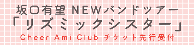 坂口有望 NEWバンドツアー 「リズミックシスター」<br>Cheer Ami Club先行<br>チケット受付開始