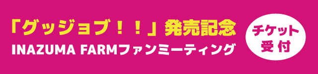 「グッジョブ!!」発売記念 INAZUMA FARMファンミーティング<br>チケット申込受付