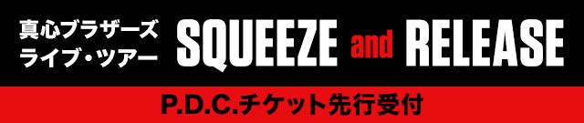 真心ブラザーズ　ライブ・ツアー『SQUEEZE and RELEASE』<br>P.D.C.チケット先行受付