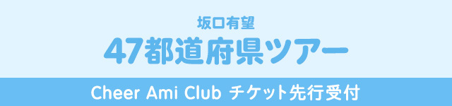 坂口有望 47都道府県ツアー<br>Cheer Ami Club先行