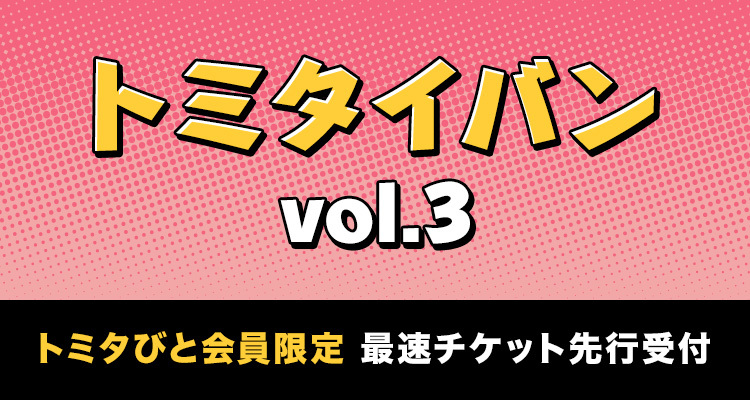 トミタ栞　トミタイバン　vol.3<br>チケット先行受付