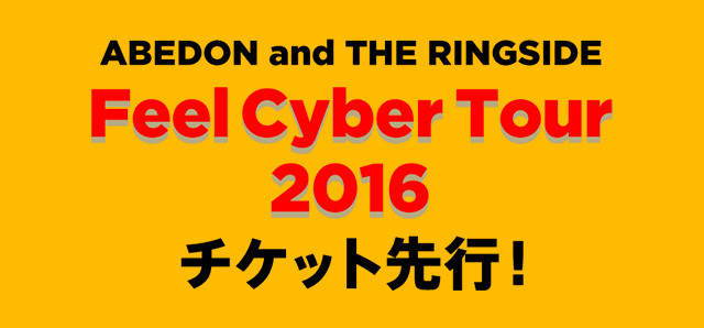 ABEDON and THE RINGSIDE<br>「Feel Cyber Tour 2016」<br>チケット先行!