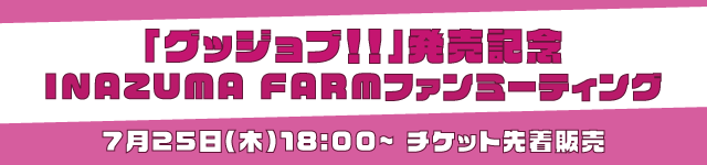 「グッジョブ!!」発売記念 INAZUMA FARMファンミーティング<br>チケット先着販売