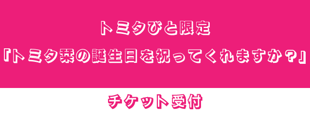 トミタびと会員限定 「トミタ栞の誕生日を祝ってくれますか?」チケット先着販売