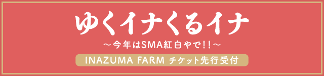 SMA 50th Anniversary presents THEイナズマ戦隊「ゆくイナくるイナ ～今年はSMA紅白やで!!～」<br>INAZUMA FARM チケット先行受付