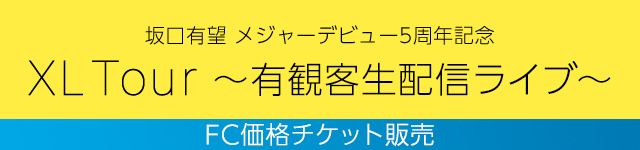 坂口有望 メジャーデビュー5周年記念 <br>｢XL Tour～有観客生配信ライブ～｣<br>FC限定価格チケット受付